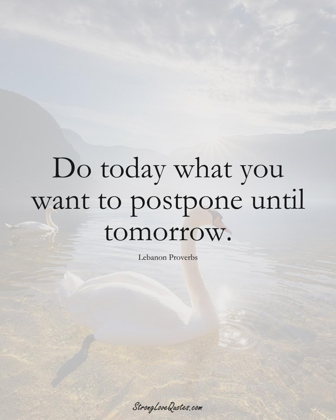 Do today what you want to postpone until tomorrow. (Lebanon Sayings);  #MiddleEasternSayings