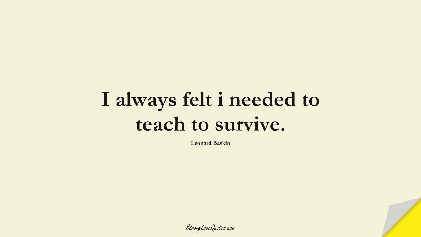 I always felt i needed to teach to survive. (Leonard Baskin);  #EducationQuotes
