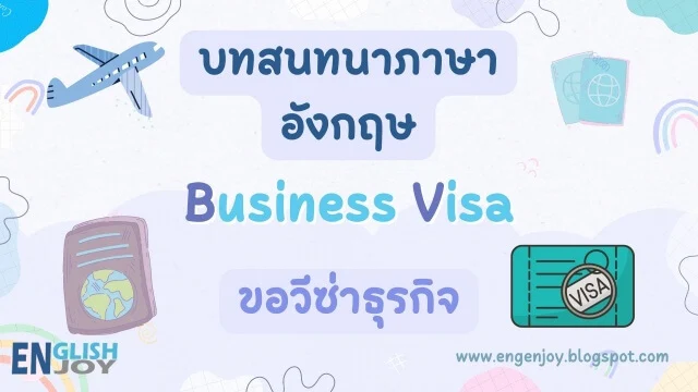 บทสนทนาภาษาอังกฤษ Business Visa (ขอวีซ่าธุรกิจ)