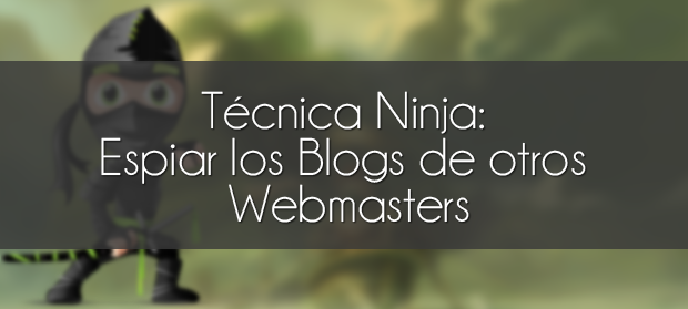 Técnica Ninja: Espiar los Blogs de otros webmasters