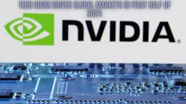 Tech Boom Drives Global Markets in First Half of 2024