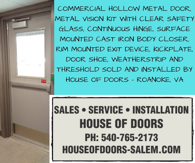 COMMERCIAL HOLLOW METAL DOOR, METAL VISION KIT WITH CLEAR SAFETY GLASS, CONTINUOUS HINGE, SURFACE MOUNTED CAST IRON BODY CLOSER, RIM MOUNTED EXIT DEVICE, KICKPLATE, DOOR SHOE, WEATHERSTRIP AND THRESHOLD SOLD AND INSTALLED BY HOUSE OF DOORS - ROANOKE, VA