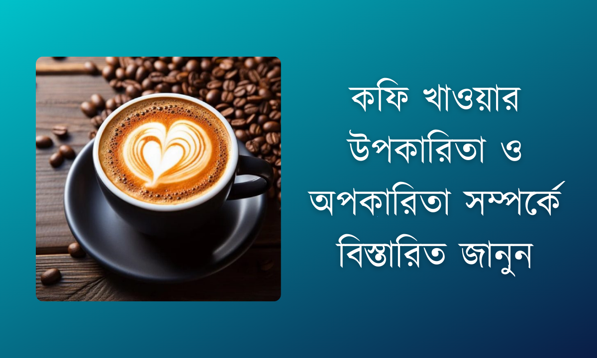 কফি খাওয়ার উপকারিতা ও অপকারিতা সম্পর্কে বিস্তারিত জানুন