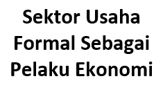 Sektor Usaha Formal Sebagai Pelaku Ekonomi