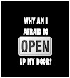 WHY AM I AFRAID TO OPEN UP MY DOOR?