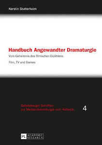 Handbuch Angewandter Dramaturgie: Vom Geheimnis des filmischen Erzählens – Film, TV und Games (Babelsberger Schriften zu Mediendramaturgie und -Ästhetik, Band 4)