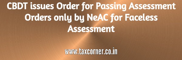 cbdt-issues-order-for-passing-assessment-orders-only-by-neac-for-faceless-assessment