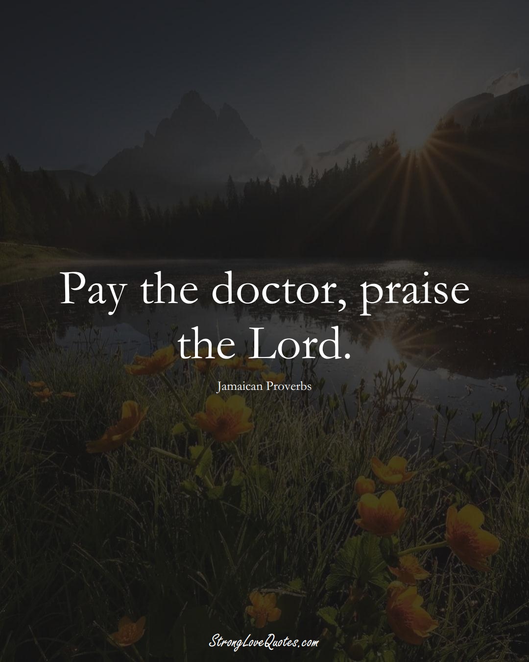 Pay the doctor, praise the Lord. (Jamaican Sayings);  #CaribbeanSayings