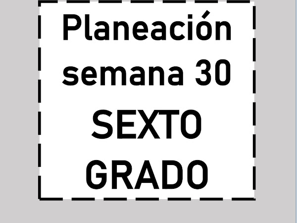 PLANEACIÓN SEMANA 30 SEXTO GRADO