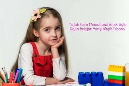 7 Cara Memotivasi Anak Agar Rajin Belajar Yang Wajib Dicoba