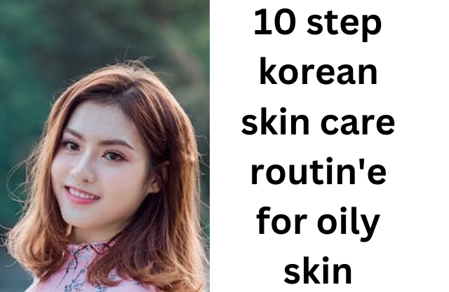 10 step korean skin care routine for oily skin