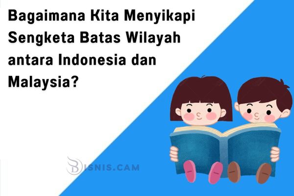 Bagaimana Kita Menyikapi Sengketa Batas Wilayah antara Indonesia dan Malaysia?