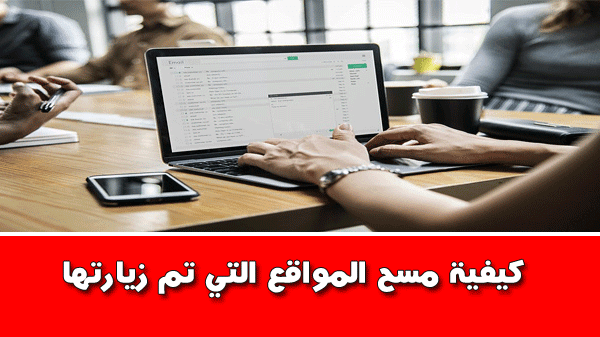 كيفية مسح المواقع التي تم زيارتها في جوجل وفايرفوكس والهاتف عالم