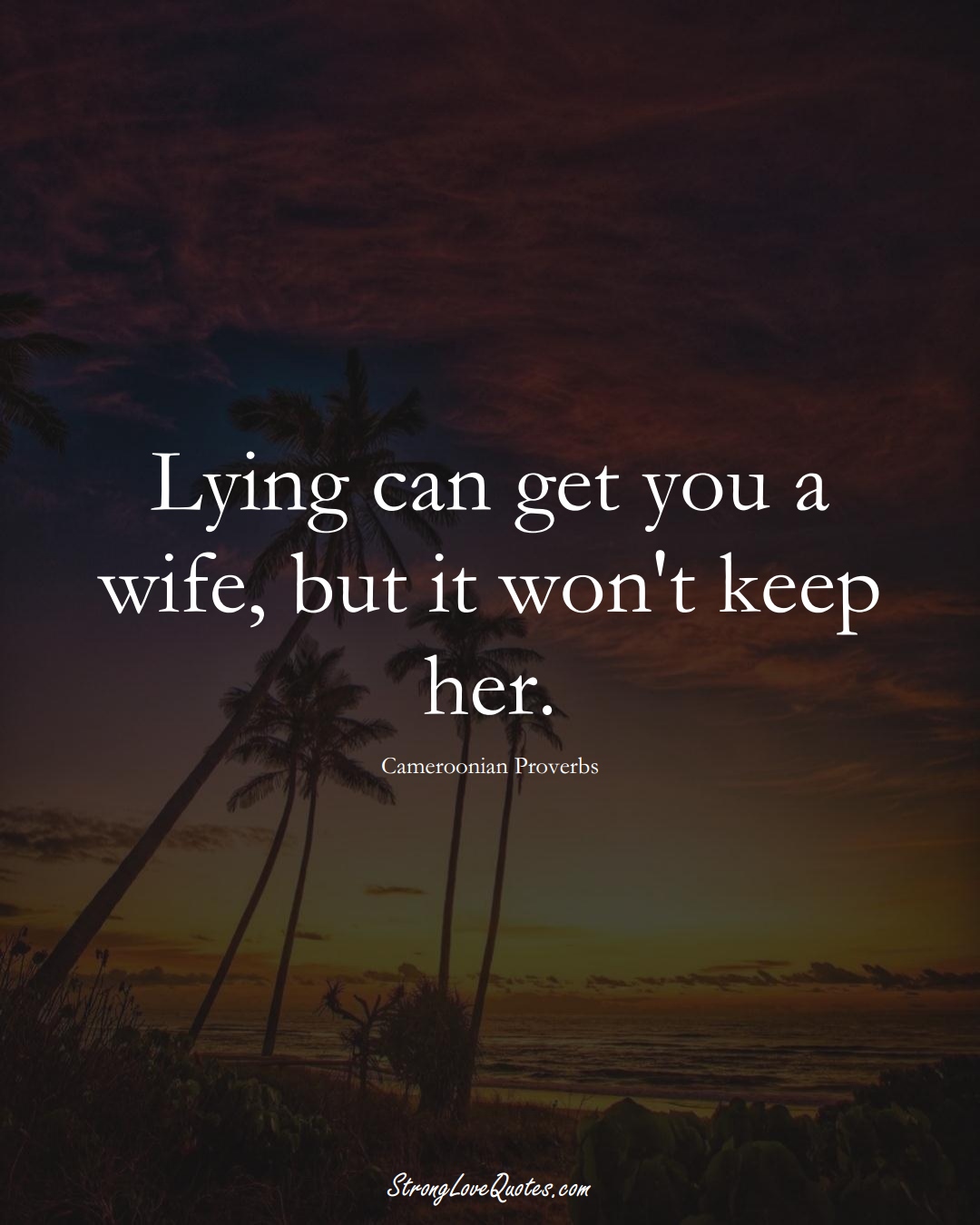 Lying can get you a wife, but it won't keep her. (Cameroonian Sayings);  #AfricanSayings