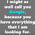 I might as well call you Google, because you have everything that I am looking for. 