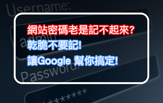 網站密碼老是記不起來? 乾脆不要記! 讓Google幫你搞定!