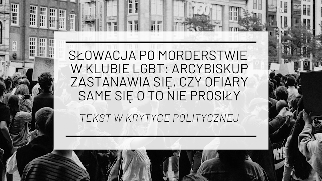 Słowacja po morderstwie w klubie LGBT: Arcybiskup zastanawia się, czy ofiary same się o to nie prosiły [tekst w Krytyce Politycznej] 