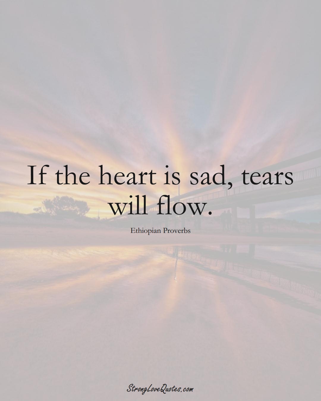 If the heart is sad, tears will flow. (Ethiopian Sayings);  #AfricanSayings