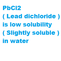 PbCl2 ( Lead dichloride ) is low solubility ( Slightly soluble ) in water