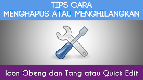 Cara Terbaik Menghilangkan atau Menghapus Icon Obeng & Tang 'Quick Edit'