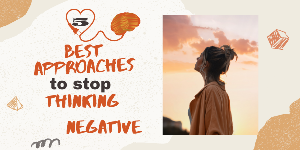 5 best approaches to stop thinking negative