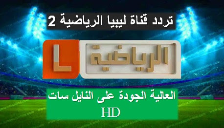 جديد : تردد قناة ليبيا الرياضية التانية HD على النايل سات 2020 بجودة عالية