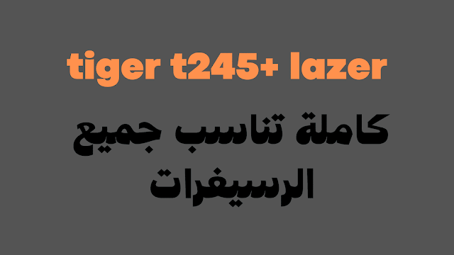 سوفت وير رسيفر tiger t245+ lazer كاملة تناسب جميع الرسيفرات