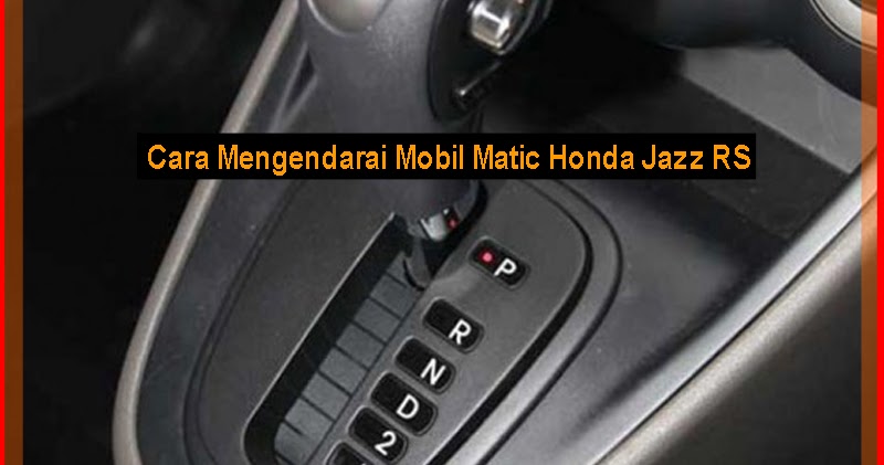  Cara  Mengendarai Mobil  Matic Honda  Jazz  RS Otokawan com 