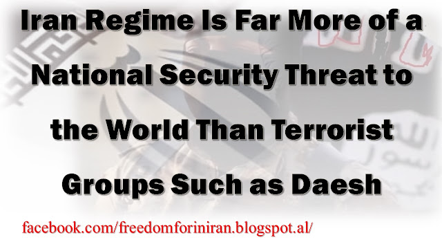 Iran Regime Is Far More of a National Security Threat to the World Than Terrorist Groups Such as Daesh