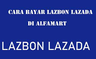 Beginilah Cara Bayar Tagihan LazBon melalui gerai Alfamart atau Cara Bayar LazBon Lazada di Alfamart Lebih Praktis dan Mudah