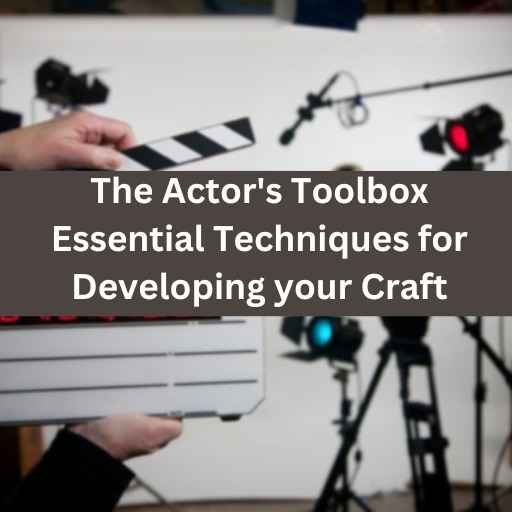 The Actor's Toolbox: Essential Techniques for Developing Your Craft