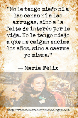 No le tengo miedo ni a las canas ni a las arrugas, sino a la falta de interés por la vida. No le tengo miedo a que me caigan encima los años, sino a caerme yo misma. María Félix