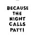 Because the night calls Patti