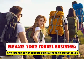 Elevate Your Travel Business: Dive into the Art of Tailored Pricing for Niche Market Tours