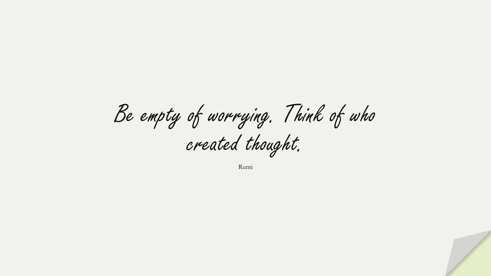 Be empty of worrying. Think of who created thought. (Rumi);  #RumiQuotes
