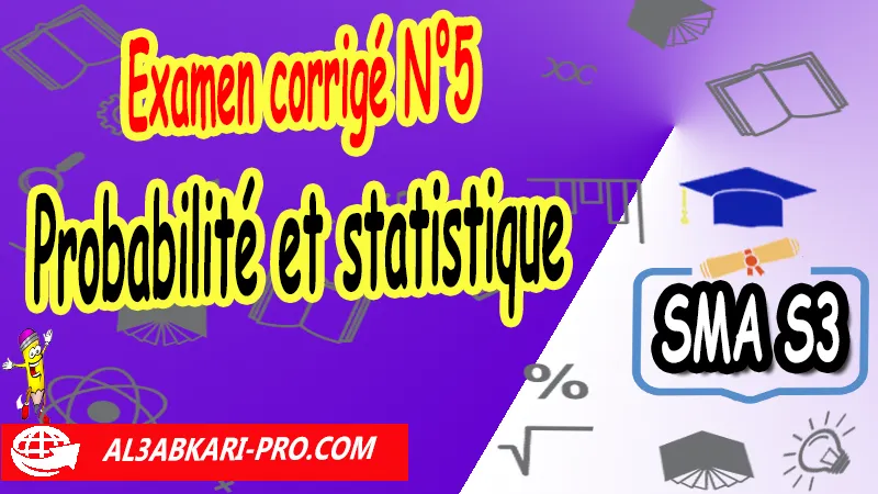 Examen corrigé N°5 sur Probabilité et statistique, Sciences mathématiques et Applications SMA S3, Probabilité et statistique examens avec corrigés sma s3, Résumé de cours sur Probabilité et statistique sma s3, Examen corrigé de Probabilité et statistique sma s3, examens avec corrigés sur Probabilité et statistique SMA S3, Contrôle continu sur Probabilité et statistique SMA S3, Examen de probabilité licence 3 pdf, probabilité Examen et corrigé, résumé probabilité pdf, résumé probabilité et statistique pdf, cours de probabilité licence pdf, probabilité cours et exercices corrigés pdf, probabilité et statistique Examens corrigés pdf