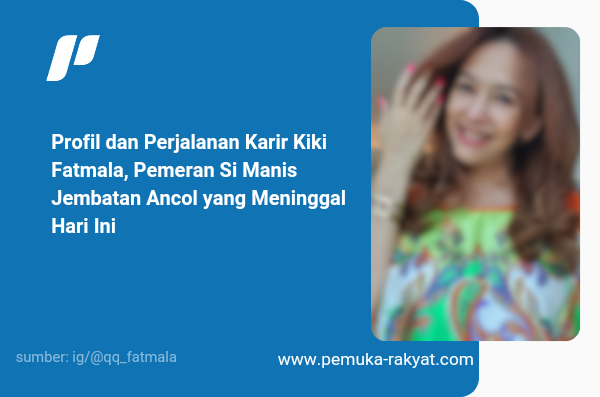 Profil dan Perjalanan Karir Kiki Fatmala, Pemeran Si Manis Jembatan Ancol yang Meninggal Hari Ini