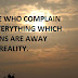 PEOPLE WHO COMPLAIN FOR EVERYTHING WHICH HAPPENS ARE AWAY FROM REALITY.