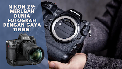 Nikon Z9: Merubah Dunia Fotografi dengan Gaya Tinggi