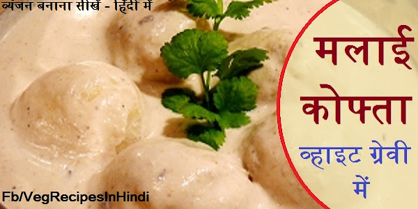 मलाई कोफ्ता व्हाइट ग्रेवी में बनाने की विधि - Malai Kofta in White Gravy Recipe In Hindi