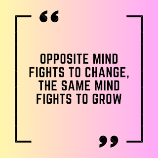 Opposite mind fights to change, the Same mind fights to grow.