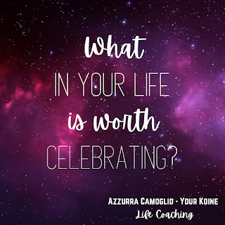 Weekly question from life coach Azzurra Camoglio: "What in your life is worth celebrating?"