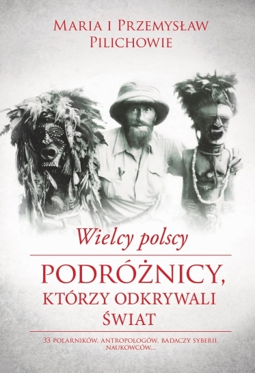 Wielcy polscy podróżnicy, którzy odkrywali świat -  Maria Pilich, Przemysław Pilich 