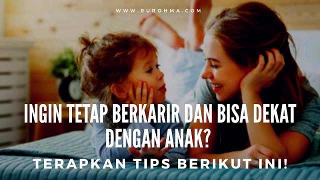 Ingin Tetap Berkarir dan Bisa Dekat dengan Anak? Terapkan Tips Berikut Ini!‎