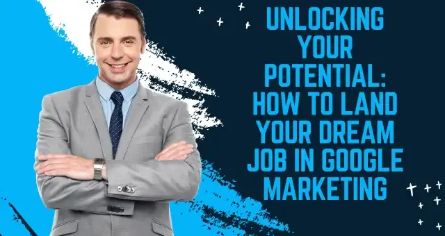 Unlocking your potential How to land your dream job in Google Marketing