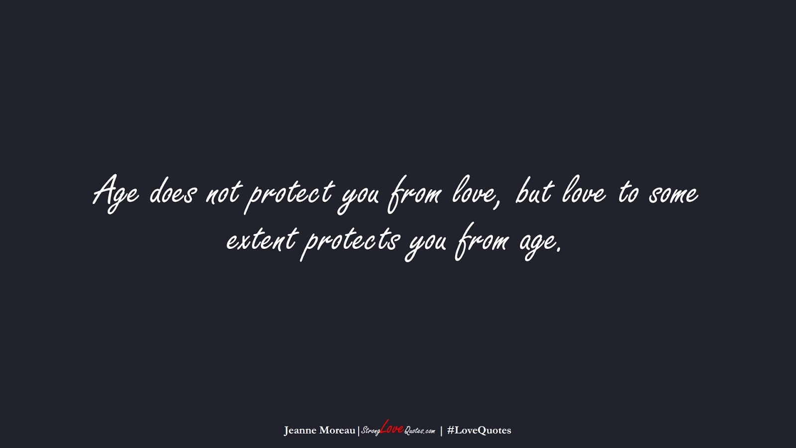 Age does not protect you from love, but love to some extent protects you from age. (Jeanne Moreau);  #LoveQuotes