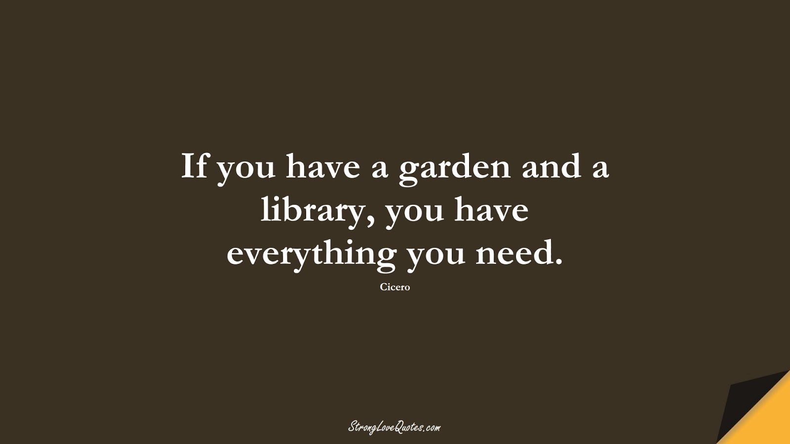 If you have a garden and a library, you have everything you need. (Cicero);  #EducationQuotes