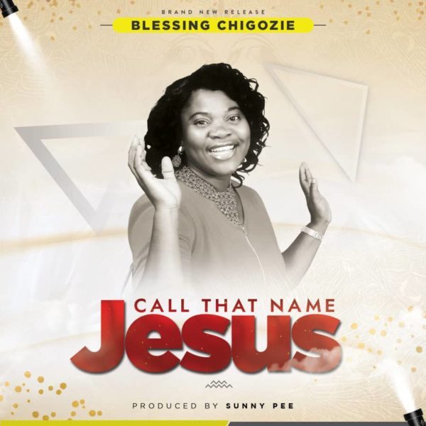 Music Lyrics Blessing Chigozie Call That Name Jesus Download Gospel Music