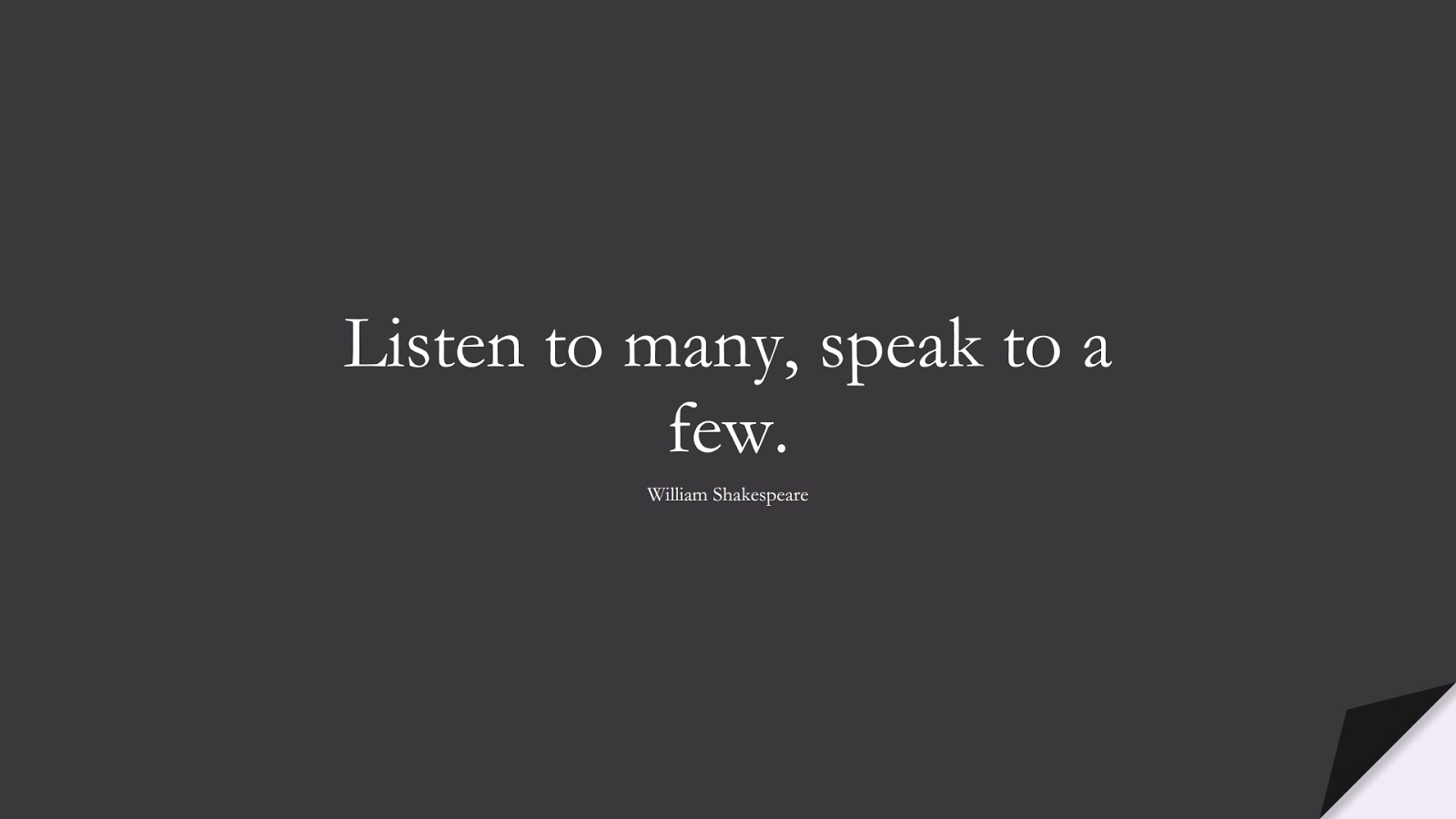 Listen to many, speak to a few. (William Shakespeare);  #ShortQuotes