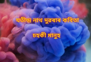 যতীন্দ্র নাথ দুৱৰাৰ কবিতা - অসমীয়া কবিতা Assamese Famous Poem by Jatindra Nath Duwara - Jatindra Nath Duwara Kobita - Jatindra Nath Duwara Poem  ১। মগনিয়াৰ Mogoniar ২। দেৱী Devi ৩। চহকী মানুহ Sohoki Manuh ৪। এজনী বুঢ়ী Ajoni Buri ৫। শ্ৰীশংকৰদেৱ SriSankardev ৬। শেষ দেখা Hekh Dekha ৭। কথা-বাৰ্তা Kotha-barta